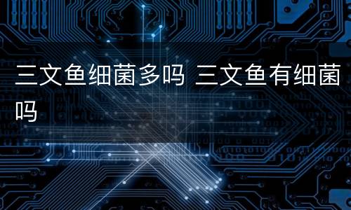 三文鱼细菌多吗 三文鱼有细菌吗
