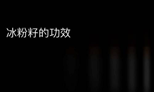 冰粉籽的功效