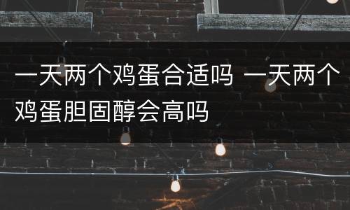 一天两个鸡蛋合适吗 一天两个鸡蛋胆固醇会高吗