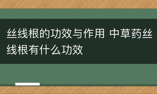 丝线根的功效与作用 中草药丝线根有什么功效