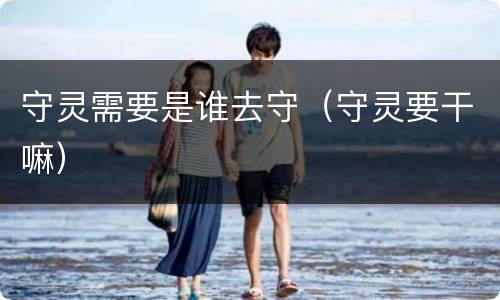 守灵需要是谁去守（守灵要干嘛）