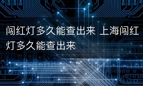 闯红灯多久能查出来 上海闯红灯多久能查出来