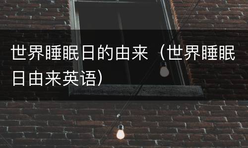 世界睡眠日的由来（世界睡眠日由来英语）
