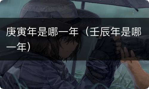 庚寅年是哪一年（壬辰年是哪一年）