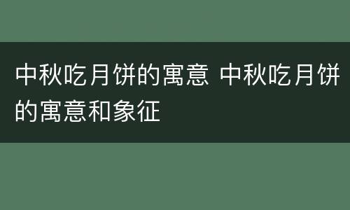 中秋吃月饼的寓意 中秋吃月饼的寓意和象征