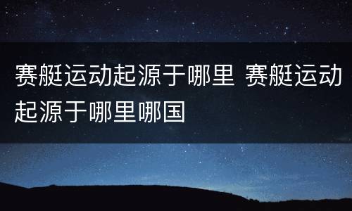 赛艇运动起源于哪里 赛艇运动起源于哪里哪国