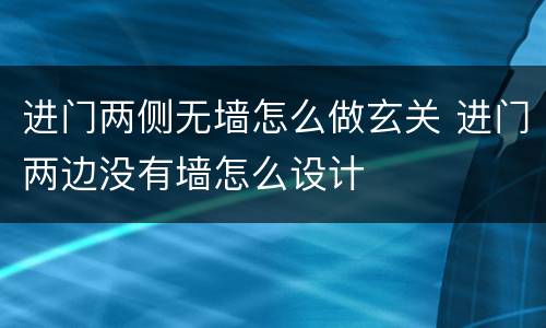 进门两侧无墙怎么做玄关 进门两边没有墙怎么设计