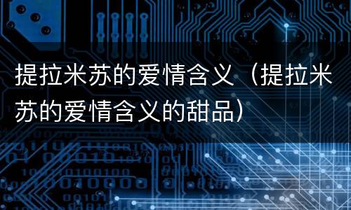 提拉米苏的爱情含义（提拉米苏的爱情含义的甜品）