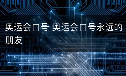 奥运会口号 奥运会口号永远的朋友