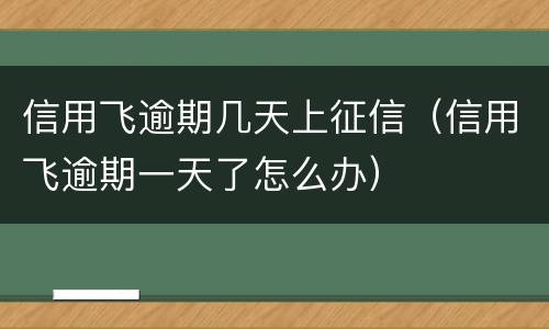 信用飞逾期几天上征信（信用飞逾期一天了怎么办）