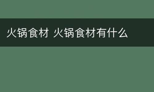 火锅食材 火锅食材有什么