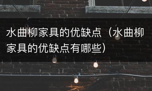 水曲柳家具的优缺点（水曲柳家具的优缺点有哪些）