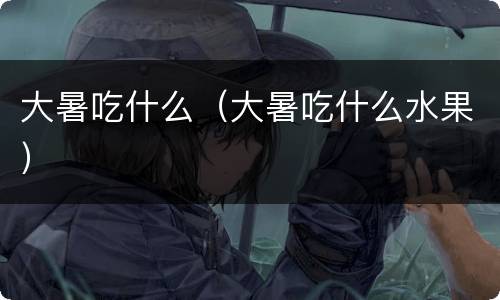 大暑吃什么（大暑吃什么水果）