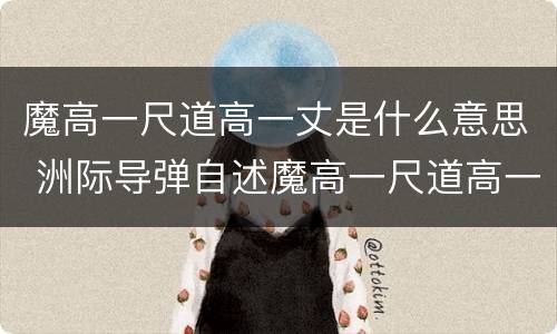 魔高一尺道高一丈是什么意思 洲际导弹自述魔高一尺道高一丈是什么意思