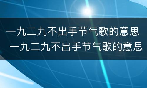 一九二九不出手节气歌的意思 一九二九不出手节气歌的意思是什么