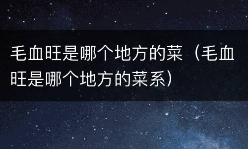 毛血旺是哪个地方的菜（毛血旺是哪个地方的菜系）