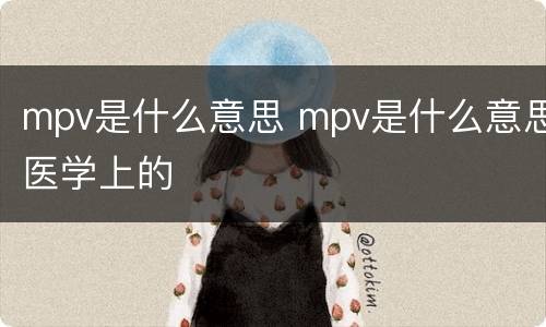 mpv是什么意思 mpv是什么意思医学上的