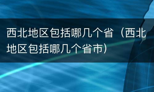 西北地区包括哪几个省（西北地区包括哪几个省市）