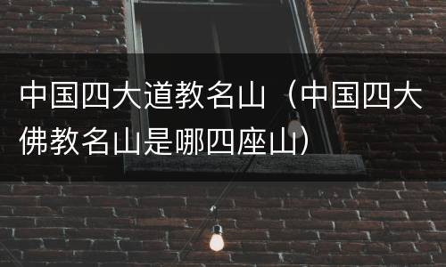 中国四大道教名山（中国四大佛教名山是哪四座山）