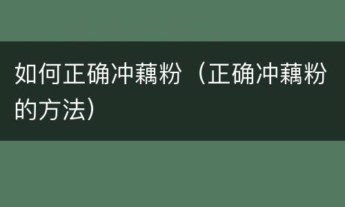 如何正确冲藕粉（正确冲藕粉的方法）