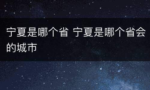 宁夏是哪个省 宁夏是哪个省会的城市