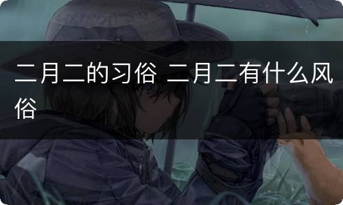 二月二的习俗 二月二有什么风俗