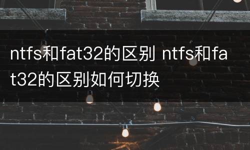 ntfs和fat32的区别 ntfs和fat32的区别如何切换