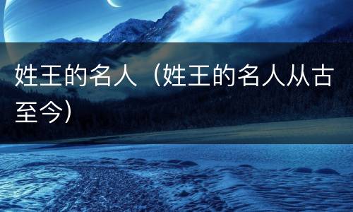 姓王的名人（姓王的名人从古至今）
