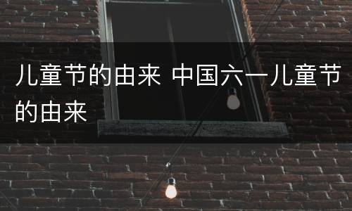 儿童节的由来 中国六一儿童节的由来