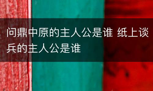 问鼎中原的主人公是谁 纸上谈兵的主人公是谁