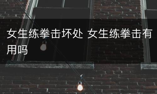女生练拳击坏处 女生练拳击有用吗