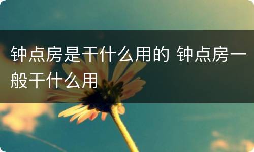 钟点房是干什么用的 钟点房一般干什么用