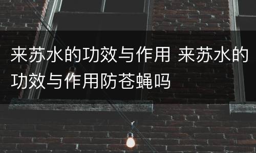 来苏水的功效与作用 来苏水的功效与作用防苍蝇吗