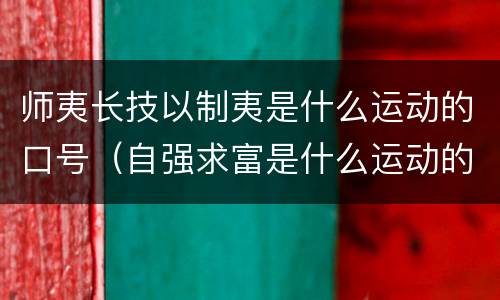 师夷长技以制夷是什么运动的口号（自强求富是什么运动的口号）