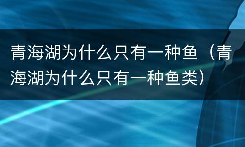 青海湖为什么只有一种鱼（青海湖为什么只有一种鱼类）