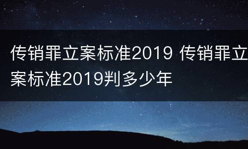 传销罪立案标准2019 传销罪立案标准2019判多少年
