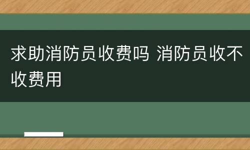 求助消防员收费吗 消防员收不收费用