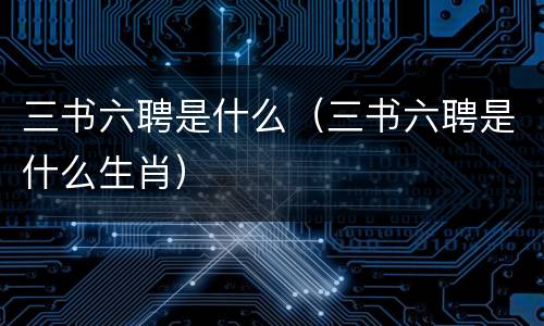 三书六聘是什么（三书六聘是什么生肖）