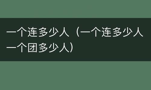 一个连多少人（一个连多少人一个团多少人）