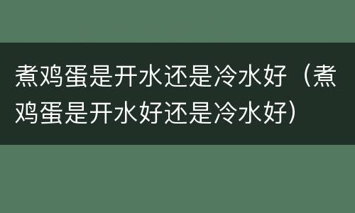 煮鸡蛋是开水还是冷水好（煮鸡蛋是开水好还是冷水好）