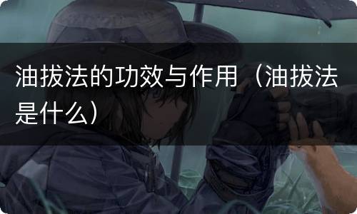 油拔法的功效与作用（油拔法是什么）