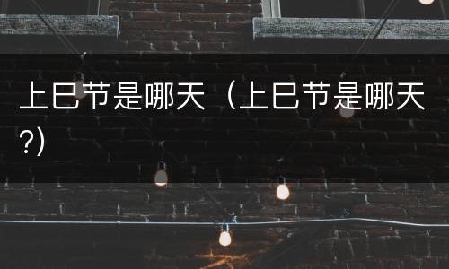 上巳节是哪天（上巳节是哪天?）