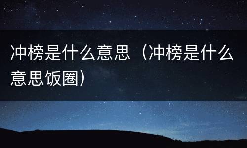 冲榜是什么意思（冲榜是什么意思饭圈）