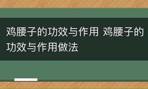 鸡腰子的功效与作用 鸡腰子的功效与作用做法