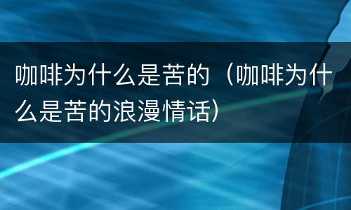 咖啡为什么是苦的（咖啡为什么是苦的浪漫情话）