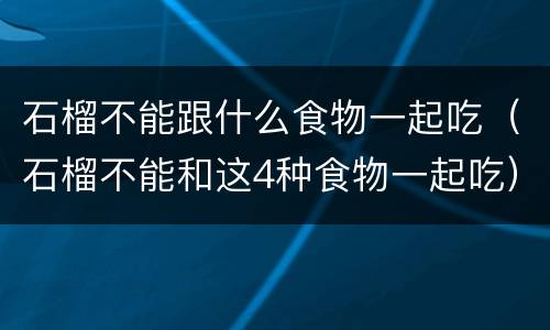 石榴不能跟什么食物一起吃（石榴不能和这4种食物一起吃）