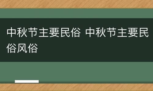 中秋节主要民俗 中秋节主要民俗风俗
