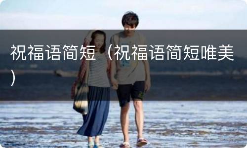 祝福语简短（祝福语简短唯美）
