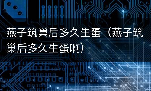 燕子筑巢后多久生蛋（燕子筑巢后多久生蛋啊）