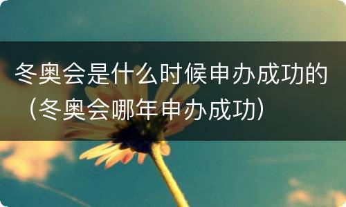 冬奥会是什么时候申办成功的（冬奥会哪年申办成功）